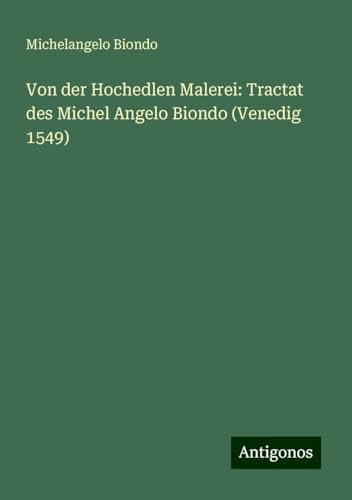 Von der Hochedlen Malerei: Tractat des Michel Angelo Biondo (Venedig 1549) von Antigonos Verlag