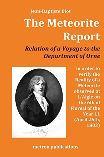 The Meteorite Report: Relation of a Voyage made to the Departement of Orne in order to verify the Reality of a Meteorite observed on the 6th of Floreal of the Year 11 (April 26th, 1803)
