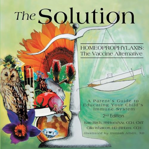 The Solution: Homeoprophylaxis The Vaccine Alternative: A Parent’s Guide to Educating your Child’s Immune System 2nd edition von Independently published