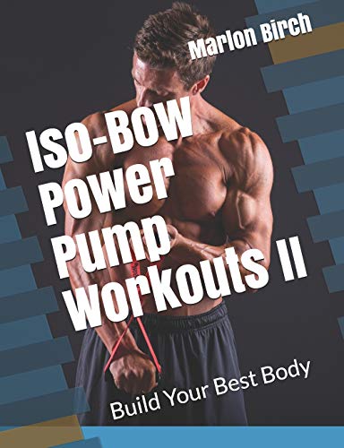 Iso-Bow Power Pump Workouts II: Build Your Best Body (Iso-Bow Transformation, Band 5)