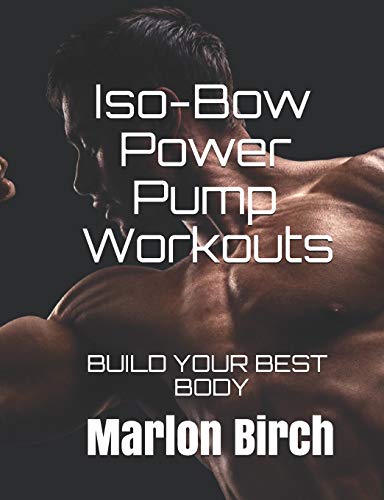 Iso-Bow Power Pump Workouts: BUILD YOUR BEST BODY (Iso-Bow Transformation, Band 4)