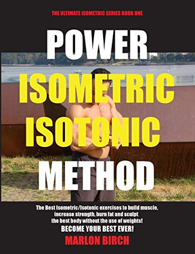 Power Isometric Isotonic Method: The Best Isometric Isotonic exercises to build muscle and get ripped (Self Resistance, Band 1)