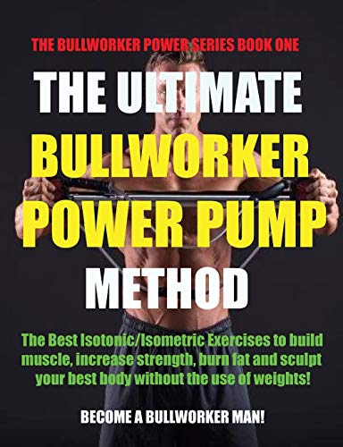 The Ultimate Bullworker Power Pump Method: Bullworker Power Series (The Bullworker Power Series Book One, Band 1)