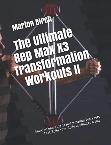 The Ultimate Rep Max X3 Transformation Workouts II: Muscle-Enhancing Transformation Workouts That Build Your Body in Minutes a Day