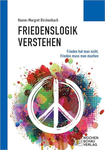 Friedenslogik verstehen: Frieden hat man nicht, Frieden muss man machen (Politisches Sachbuch) von Wochenschau Verlag
