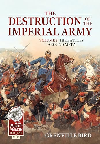 The Destruction of the Imperial Army: The Battles Around Metz 1870 (2) (From Musket to Maxim 1815-1914, Band 2)