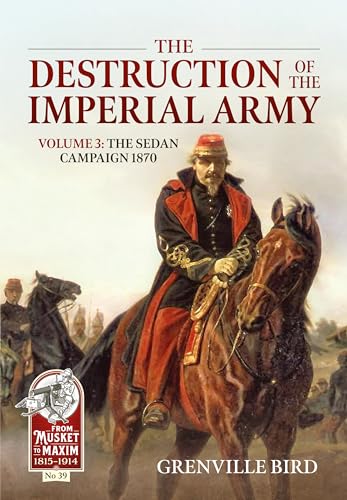The Destruction of the Imperial Army: The Sedan Campaign 1870 (From Musket to Maxim, 3, Band 39)