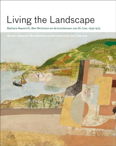 Living the Landscape: Barbara Hepworth, Ben Nicholson en de kunstenaars van St. Ives, 1939-1975 von Uitgeverij Noordboek