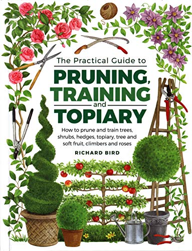 Practical Guide to Pruning, Training and Topiary: How to Prune and Train Trees, Shrubs, Hedges, Topiary, Tree and Soft Fruit, Climbers and Roses Practical Guide to Pruning, Training and Topiary: How to Prune and Train Trees, Shrubs, Hedges, Topiary, Tree and Soft Fruit, Climbers and Roses