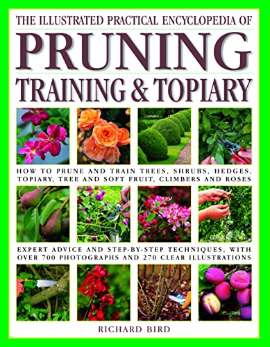 The Iltustrated Practical Encyclopedia of Pruning, Training and Topiary: How to Prune and Train Trees, Shrubs, Hedges, Topiary, Tree and Soft Fruit, Climbers and Roses