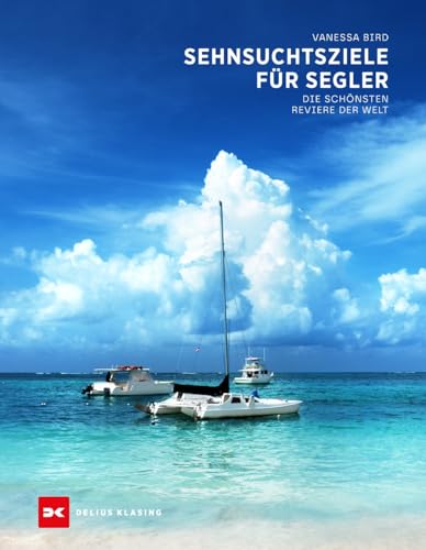 Sehnsuchtsziele für Segler: Die schönsten Reviere der Welt von Delius Klasing Verlag