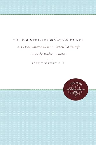 The Counter-Reformation Prince: Anti-Machiavellianism or Catholic Statecraft in Early Modern Europe von University of North Carolina Press