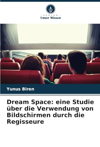 Dream Space: eine Studie über die Verwendung von Bildschirmen durch die Regisseure: DE von Verlag Unser Wissen