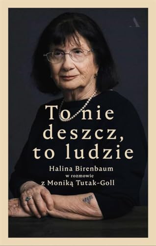To nie deszcz, to ludzie.: Halina Birenbaum w rozmowie z Moniką Tutak-Goll