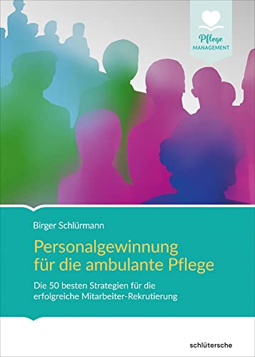 Personalgewinnung für die ambulante Pflege: Die besten Strategien und Methoden für die erfolgreiche Mitarbeiter-Rekrutierung (Pflege Management) von Schlütersche