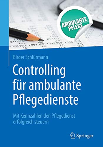 Controlling für ambulante Pflegedienste: Mit Kennzahlen den Pflegedienst erfolgreich steuern von Springer