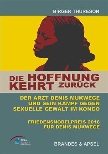 Die Hoffnung kehrt zurück. Der Arzt Denis Mukwege und sein Kampf gegen sexuelle Gewalt im Kongo: Der Arzt Denis Mukwege und sein Kampf gegen sexuelle ... Institut für Ärztliche Mission e. V., Difäm