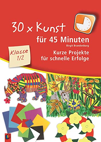 30 x Kunst für 45 Minuten – Klasse 1/2: Kurze Projekte für schnelle Erfolge