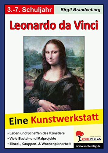Leonardo da Vinci: Eine Kunstwerkstatt für 8- bis 12-Jährige: Eine Kunstwerkstatt für 8- bis 12-Jährige. Leben und Schaffen des Künstlers - Viele ... & Wochenplanarbeit - 40 Kopiervorlagen von Kohl Verlag