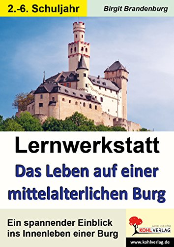 Lernwerkstatt Das Leben auf einer mittelalterlichen Burg: Ein interessanter Einblick ins Innenleben einer Burg von Kohl Verlag