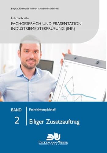 Lehrbuchreihe Fachgespräch und Präsentation Industriemeisterprüfung (IHK) Band 2 : Eiliger Zusatzauftrag: Vorbereitung auf die mündliche Prüfung der ... der handlungsspezifischen Qualifikation)