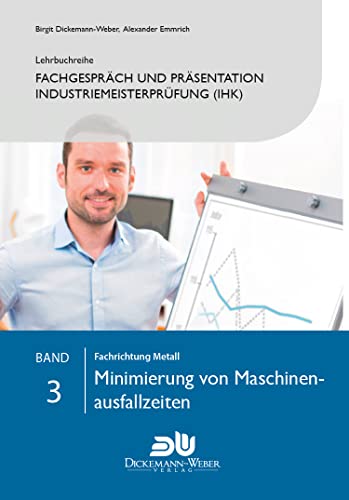 Lehrbuchreihe Fachgespräch und Präsentation Industriemeisterprüfung (IHK) Band 3 : Minimierung von Maschinenausfallzeiten: Vorbereitung auf die ... der handlungsspezifischen Qualifikation)