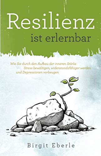 Resilienz ist erlernbar: Wie Sie durch den Aufbau der inneren Stärke Stress bewältigen, widerstandsfähiger werden und Depressionen vorbeugen von Independently published