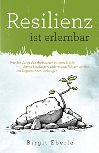 Resilienz ist erlernbar: Wie Sie durch den Aufbau der inneren Stärke Stress bewältigen, widerstandsfähiger werden und Depressionen vorbeugen von Independently published