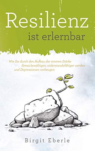 Resilienz ist erlernbar: Wie Sie durch den Aufbau der inneren Stärke Stress bewältigen, widerstandsfähiger werden und Depressionen vorbeugen