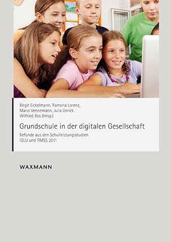 Grundschule in der digitalen Gesellschaft: Befunde aus den Schulleistungsstudien IGLU und TIMSS 2011