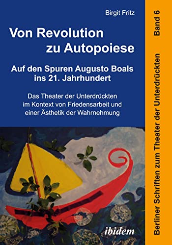 Von Revolution zu Autopoiese: Auf den Spuren Augusto Boals ins 21. Jahrhundert: Das Theater Der Unterdrückten Im Kontext Von Friedensarbeit Und Einer ... Schriften zum Theater der Unterdrückten)