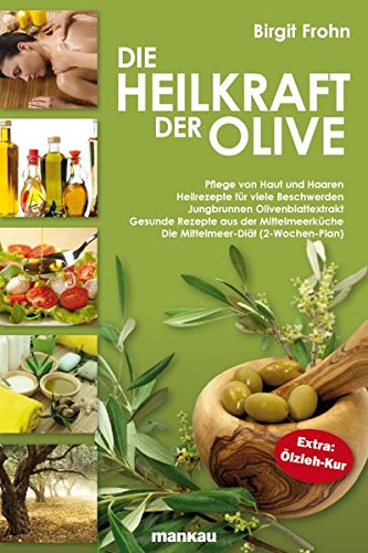 Die Heilkraft der Olive: Pflege von Haut und Haaren. Heilrezepte für viele Beschwerden. Jungbrunnen Olivenblattextrakt. Gesunde Rezepte aus der ... (2-Wochen-Plan). Extra: Ölzieh-Kur