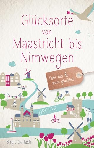 Glücksorte von Maastricht bis Nimwegen: Fahr hin und werd glücklich von Droste Verlag