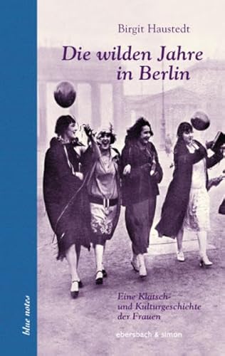 Die wilden Jahre in Berlin: Eine Klatsch- und Kulturgeschichte der Frauen (blue notes) von ebersbach & simon