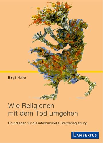 Wie Religionen mit dem Tod umgehen: Grundlagen für die interkulturelle Sterbebegleitung (Palliative Care und OrganisationsEthik) von Lambertus-Verlag
