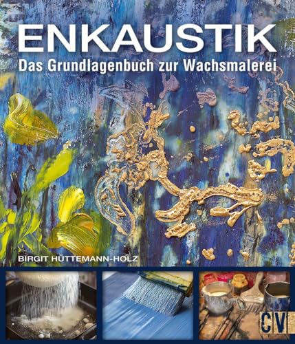 Enkaustik: Das Grundlagenbuch zur Wachsmalerei: Alles zu Materialien, Werkzeugen, Techniken. Malen mit Wachs und Wachsfarben.