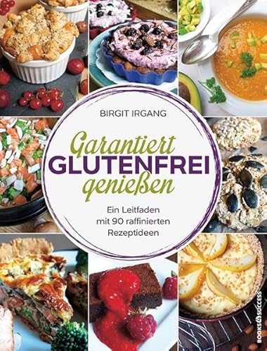 Garantiert glutenfrei genießen: Ein Leitfaden mit 90 raffinierten Rezepten von BOOKS4SUCCESS
