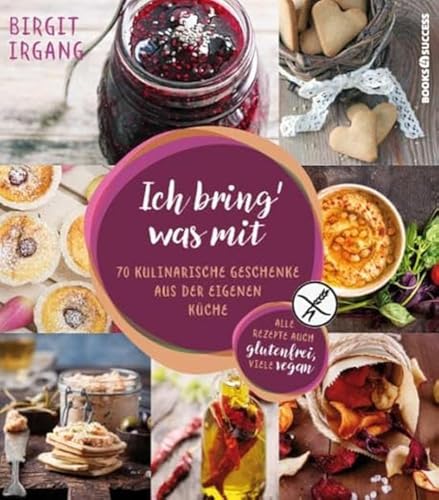 Ich bring' was mit: 70 kulinarische Geschenke aus der eigenen Küche - alles auch glutenfrei von BOOKS4SUCCESS