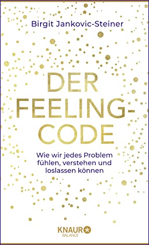 Der Feeling-Code: Wie wir jedes Problem fühlen, verstehen und loslassen können