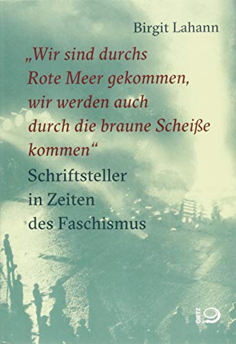 "Wir sind durchs Rote Meer gekommen, wir werden auch durch die braune Scheiße kommen": Schriftsteller in Zeiten des Faschismus von Dietz Verlag J.H.W. Nachf