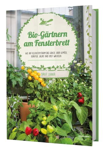Bio-Gärtnern am Fensterbrett: Wie auf kleinstem Raum das ganze Jahr Gemüse, Kräuter, Salate und Obst wachsen