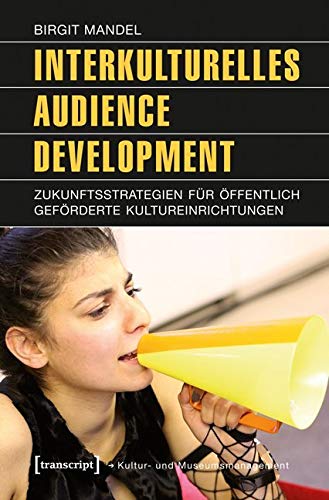 Interkulturelles Audience Development: Zukunftsstrategien für öffentlich geförderte Kultureinrichtungen (Schriften zum Kultur- und Museumsmanagement) von Transcript Verlag