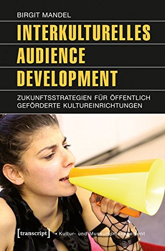 Interkulturelles Audience Development: Zukunftsstrategien für öffentlich geförderte Kultureinrichtungen (Schriften zum Kultur- und Museumsmanagement)