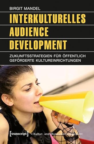 Interkulturelles Audience Development: Zukunftsstrategien für öffentlich geförderte Kultureinrichtungen (Schriften zum Kultur- und Museumsmanagement)