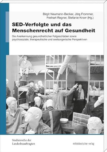 SED-Verfolgte und das Menschenrecht auf Gesundheit. Die Anerkennung gesundheitlicher Folgeschäden sowie psychosoziale, therapeutische und ... der ... (Studienreihe der Landesbeauftragten)