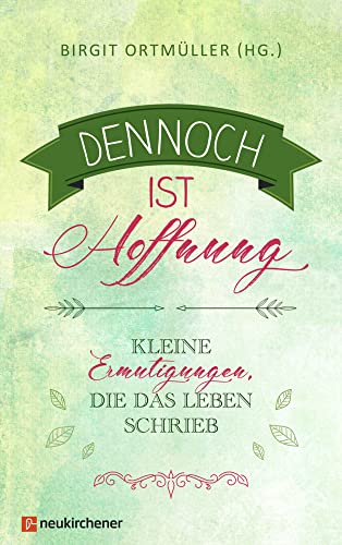 Dennoch ist Hoffnung: Kleine Ermutigungen, die das Leben schrieb