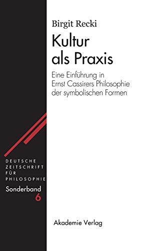Kultur als Praxis: Eine Einführung in die Philosophie Ernst Cassirers (Deutsche Zeitschrift für Philosophie / Sonderbände, 6, Band 6)