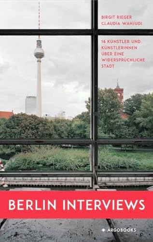 Berlin Interviews: 16 Künstlerinnen und Künstler über eine widersprüchliche Stadt von argobooks