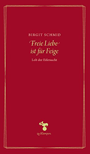 Freie Liebe ist für Feige: Lob der Eifersucht (Essays)