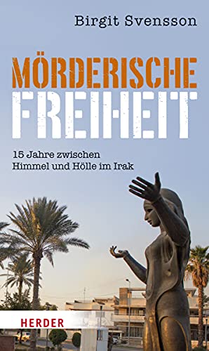 Mörderische Freiheit: 15 Jahre zwischen Himmel und Hölle im Irak von Herder Verlag GmbH